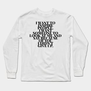 I want to inspire people. I want someone to look at me and say because of you I didn't give up Long Sleeve T-Shirt